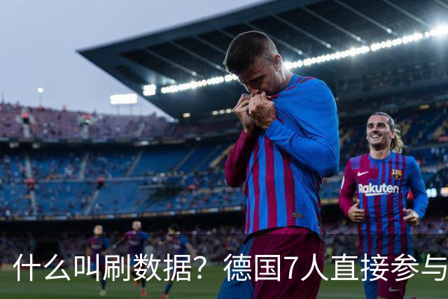 什么叫刷数据？德国7人直接参与进球 多人多次共酿惨案